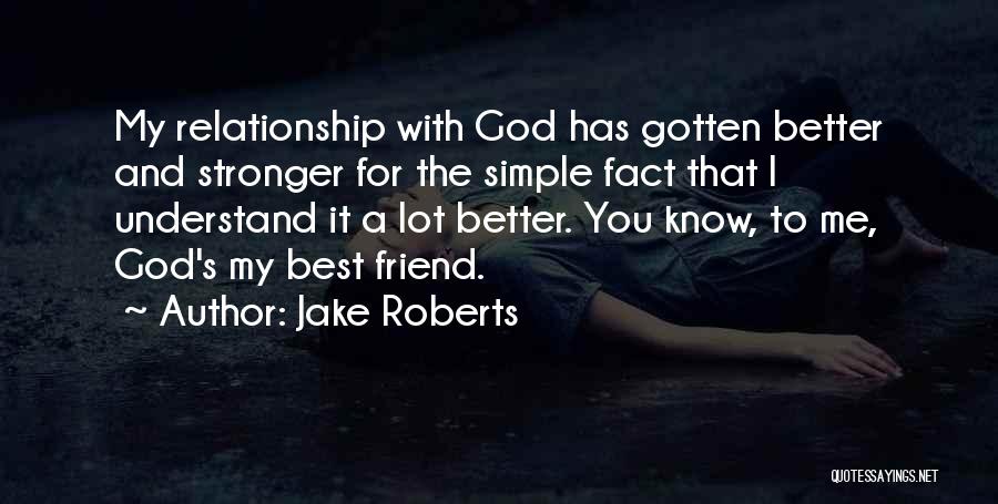 Jake Roberts Quotes: My Relationship With God Has Gotten Better And Stronger For The Simple Fact That I Understand It A Lot Better.