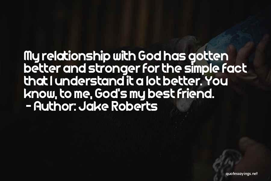 Jake Roberts Quotes: My Relationship With God Has Gotten Better And Stronger For The Simple Fact That I Understand It A Lot Better.