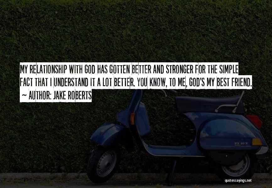Jake Roberts Quotes: My Relationship With God Has Gotten Better And Stronger For The Simple Fact That I Understand It A Lot Better.