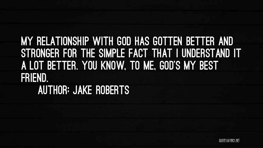Jake Roberts Quotes: My Relationship With God Has Gotten Better And Stronger For The Simple Fact That I Understand It A Lot Better.