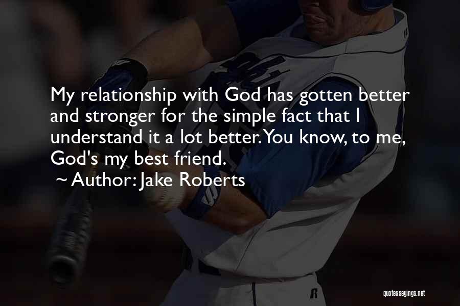 Jake Roberts Quotes: My Relationship With God Has Gotten Better And Stronger For The Simple Fact That I Understand It A Lot Better.