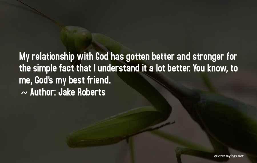 Jake Roberts Quotes: My Relationship With God Has Gotten Better And Stronger For The Simple Fact That I Understand It A Lot Better.