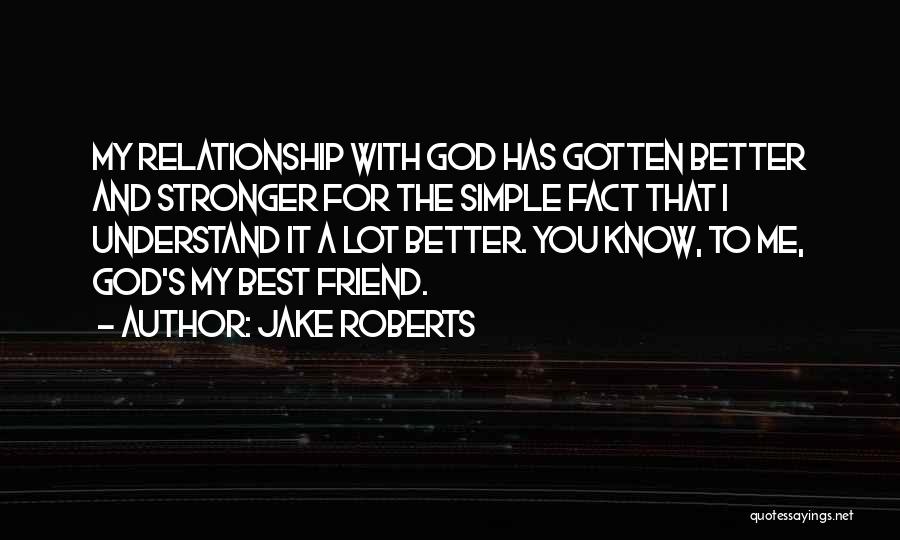 Jake Roberts Quotes: My Relationship With God Has Gotten Better And Stronger For The Simple Fact That I Understand It A Lot Better.