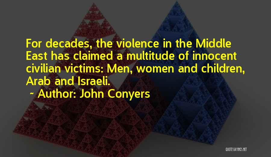 John Conyers Quotes: For Decades, The Violence In The Middle East Has Claimed A Multitude Of Innocent Civilian Victims: Men, Women And Children,
