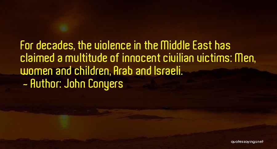 John Conyers Quotes: For Decades, The Violence In The Middle East Has Claimed A Multitude Of Innocent Civilian Victims: Men, Women And Children,