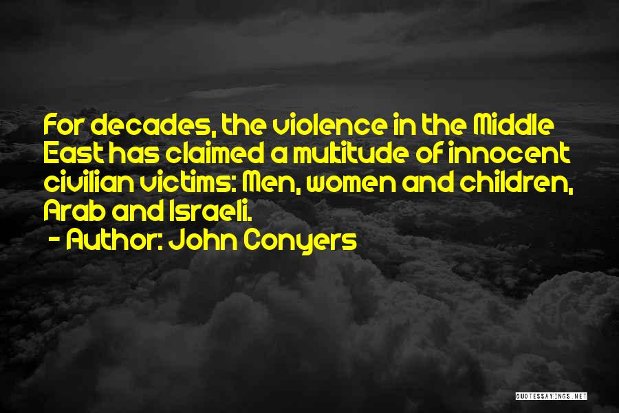 John Conyers Quotes: For Decades, The Violence In The Middle East Has Claimed A Multitude Of Innocent Civilian Victims: Men, Women And Children,