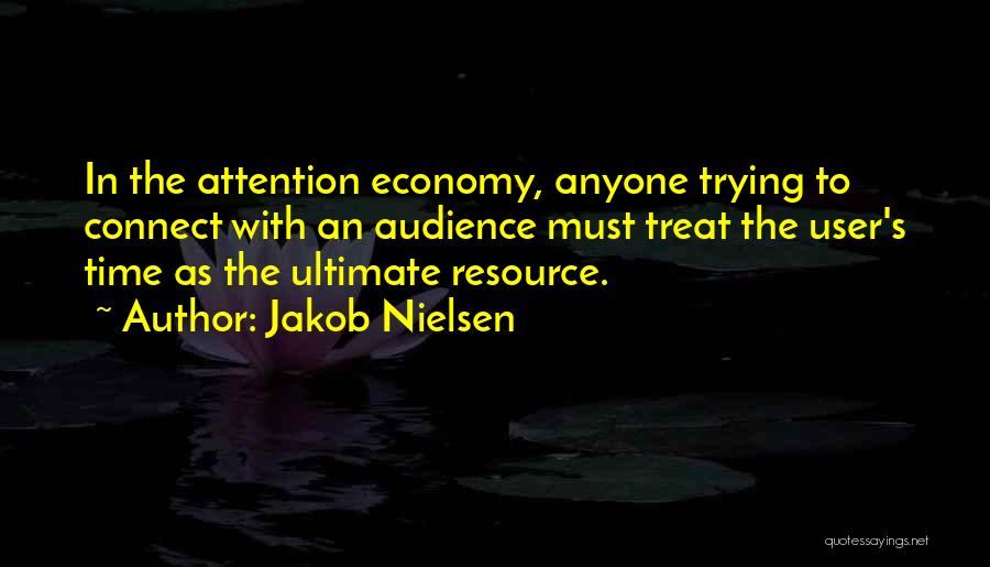 Jakob Nielsen Quotes: In The Attention Economy, Anyone Trying To Connect With An Audience Must Treat The User's Time As The Ultimate Resource.