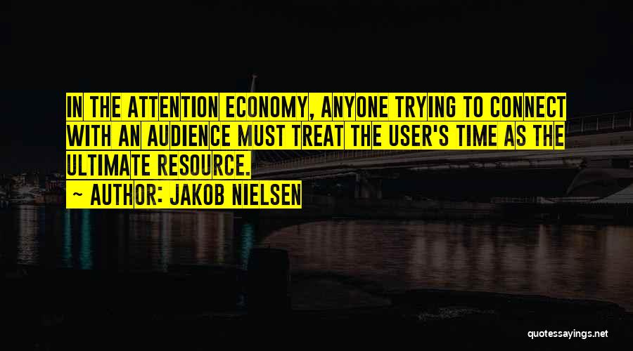 Jakob Nielsen Quotes: In The Attention Economy, Anyone Trying To Connect With An Audience Must Treat The User's Time As The Ultimate Resource.