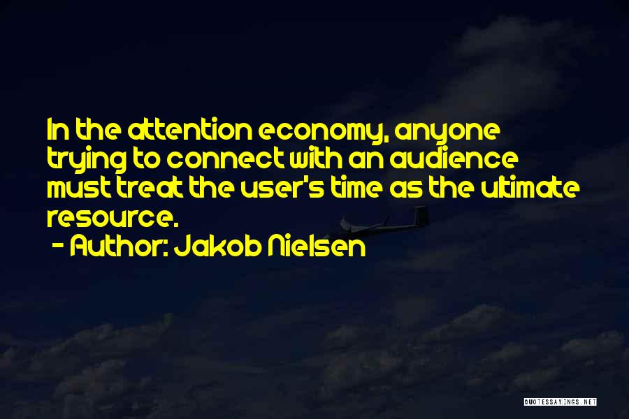 Jakob Nielsen Quotes: In The Attention Economy, Anyone Trying To Connect With An Audience Must Treat The User's Time As The Ultimate Resource.