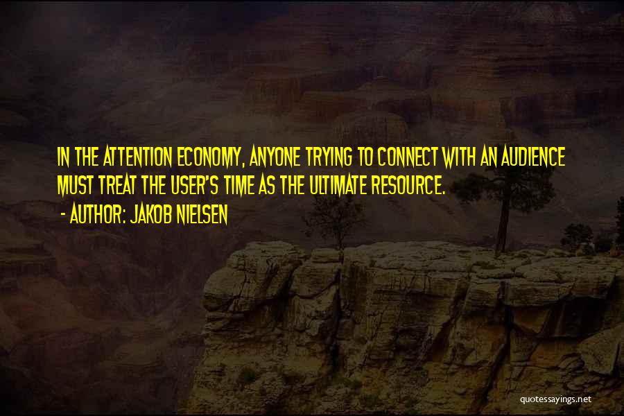 Jakob Nielsen Quotes: In The Attention Economy, Anyone Trying To Connect With An Audience Must Treat The User's Time As The Ultimate Resource.