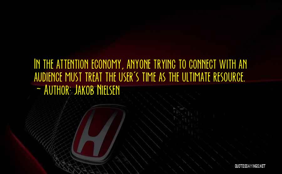 Jakob Nielsen Quotes: In The Attention Economy, Anyone Trying To Connect With An Audience Must Treat The User's Time As The Ultimate Resource.