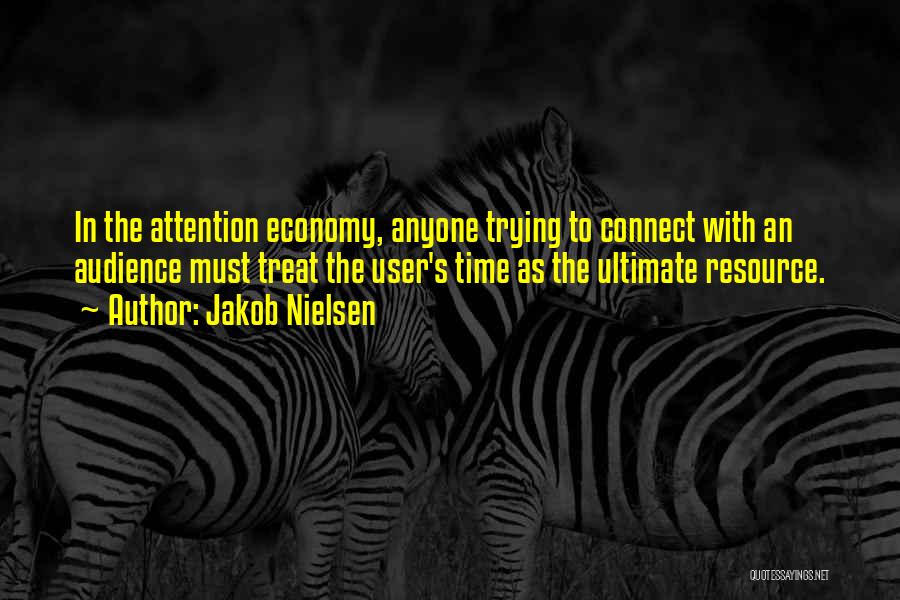 Jakob Nielsen Quotes: In The Attention Economy, Anyone Trying To Connect With An Audience Must Treat The User's Time As The Ultimate Resource.