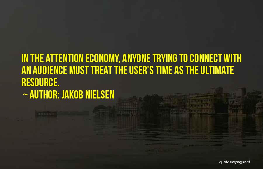 Jakob Nielsen Quotes: In The Attention Economy, Anyone Trying To Connect With An Audience Must Treat The User's Time As The Ultimate Resource.