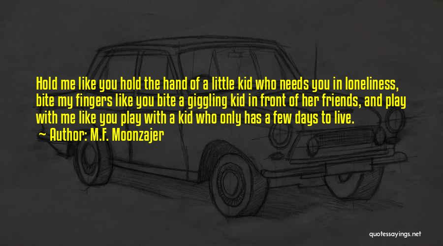 M.F. Moonzajer Quotes: Hold Me Like You Hold The Hand Of A Little Kid Who Needs You In Loneliness, Bite My Fingers Like