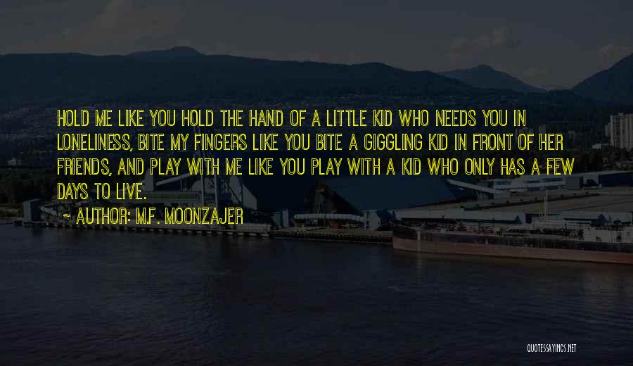 M.F. Moonzajer Quotes: Hold Me Like You Hold The Hand Of A Little Kid Who Needs You In Loneliness, Bite My Fingers Like