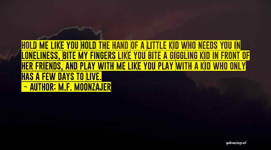 M.F. Moonzajer Quotes: Hold Me Like You Hold The Hand Of A Little Kid Who Needs You In Loneliness, Bite My Fingers Like