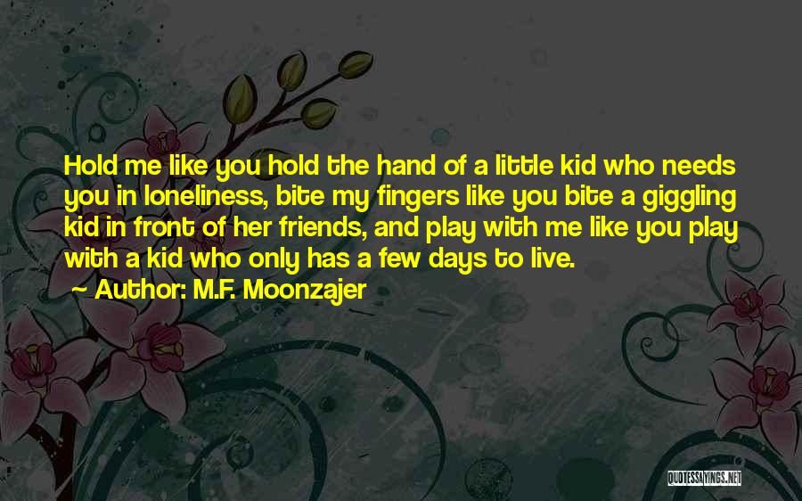 M.F. Moonzajer Quotes: Hold Me Like You Hold The Hand Of A Little Kid Who Needs You In Loneliness, Bite My Fingers Like