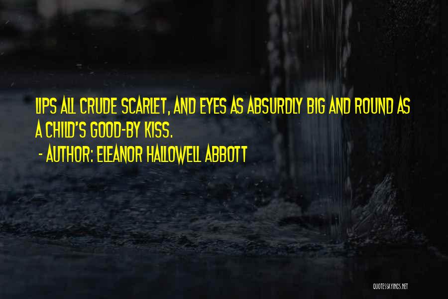 Eleanor Hallowell Abbott Quotes: Lips All Crude Scarlet, And Eyes As Absurdly Big And Round As A Child's Good-by Kiss.