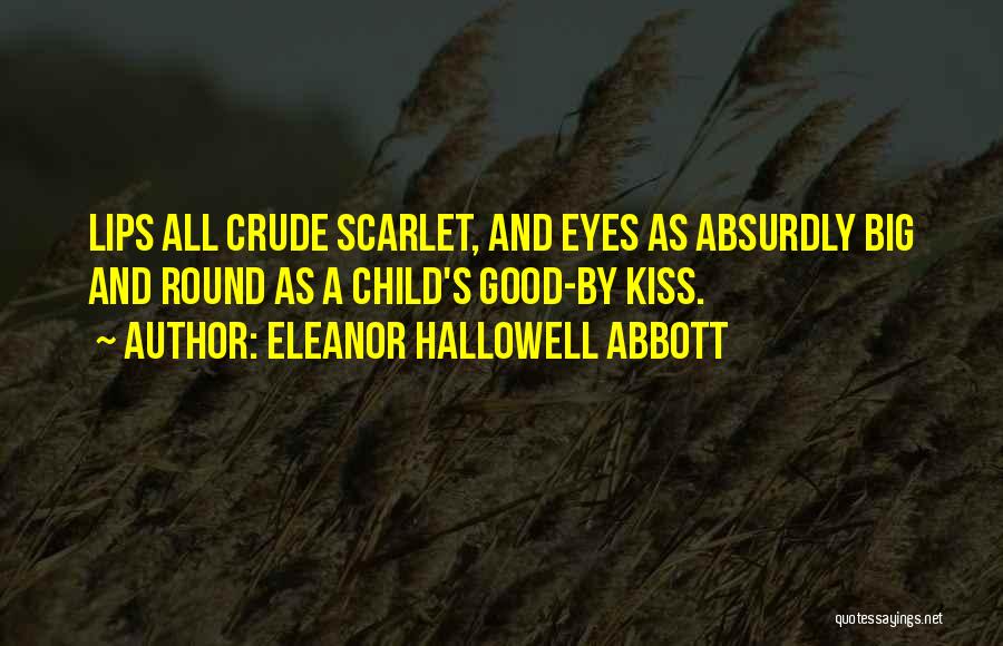 Eleanor Hallowell Abbott Quotes: Lips All Crude Scarlet, And Eyes As Absurdly Big And Round As A Child's Good-by Kiss.