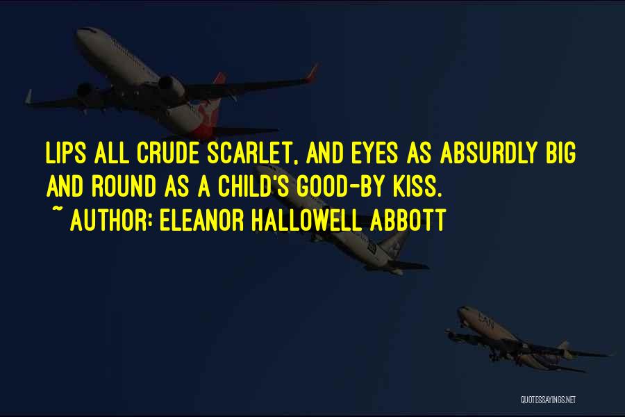 Eleanor Hallowell Abbott Quotes: Lips All Crude Scarlet, And Eyes As Absurdly Big And Round As A Child's Good-by Kiss.