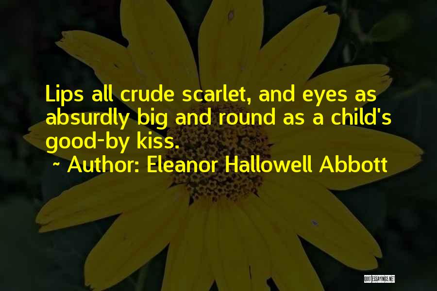 Eleanor Hallowell Abbott Quotes: Lips All Crude Scarlet, And Eyes As Absurdly Big And Round As A Child's Good-by Kiss.