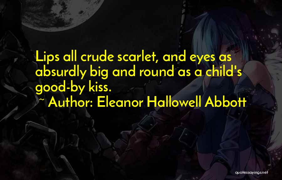 Eleanor Hallowell Abbott Quotes: Lips All Crude Scarlet, And Eyes As Absurdly Big And Round As A Child's Good-by Kiss.
