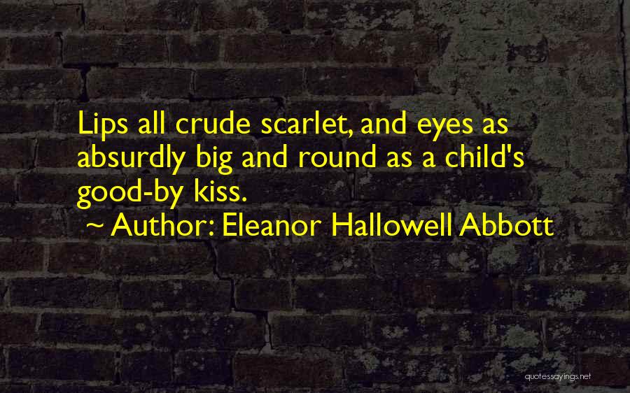 Eleanor Hallowell Abbott Quotes: Lips All Crude Scarlet, And Eyes As Absurdly Big And Round As A Child's Good-by Kiss.