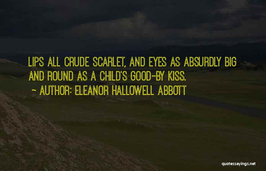 Eleanor Hallowell Abbott Quotes: Lips All Crude Scarlet, And Eyes As Absurdly Big And Round As A Child's Good-by Kiss.