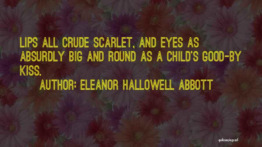 Eleanor Hallowell Abbott Quotes: Lips All Crude Scarlet, And Eyes As Absurdly Big And Round As A Child's Good-by Kiss.