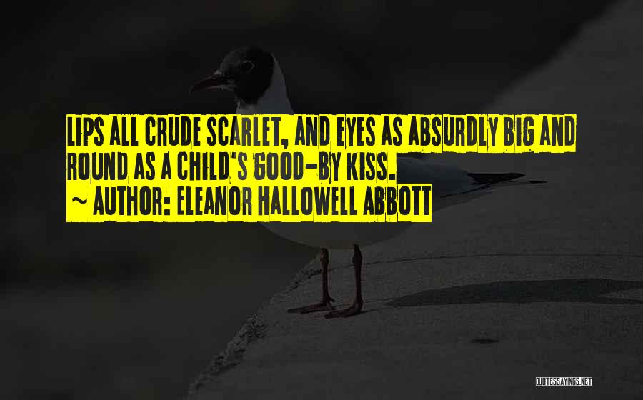 Eleanor Hallowell Abbott Quotes: Lips All Crude Scarlet, And Eyes As Absurdly Big And Round As A Child's Good-by Kiss.