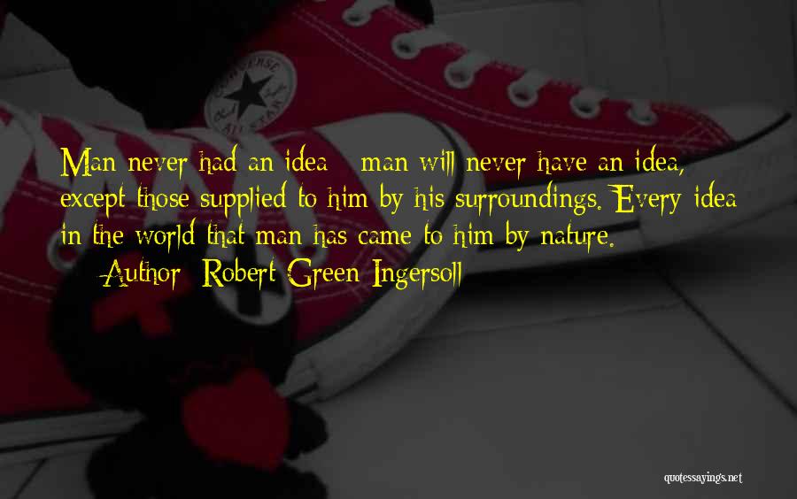 Robert Green Ingersoll Quotes: Man Never Had An Idea - Man Will Never Have An Idea, Except Those Supplied To Him By His Surroundings.