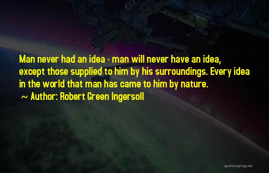 Robert Green Ingersoll Quotes: Man Never Had An Idea - Man Will Never Have An Idea, Except Those Supplied To Him By His Surroundings.