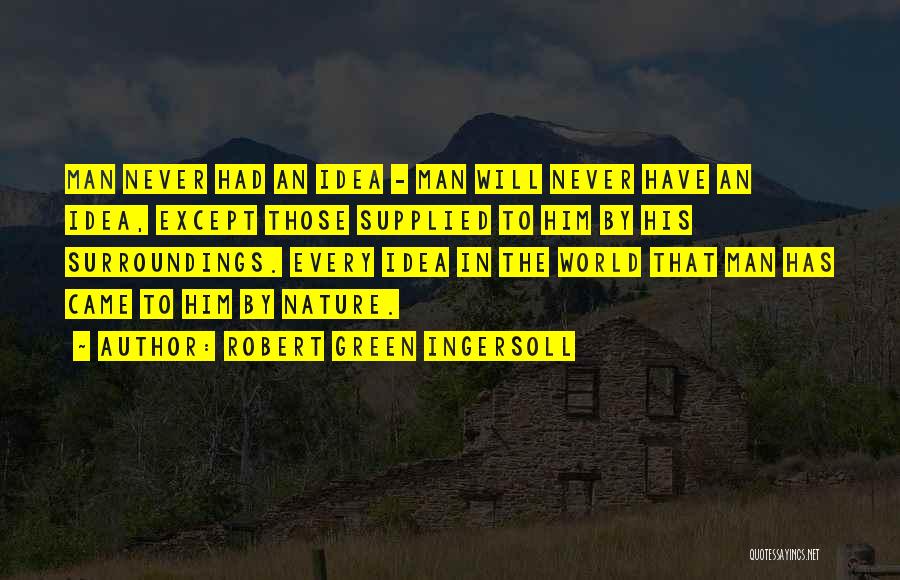 Robert Green Ingersoll Quotes: Man Never Had An Idea - Man Will Never Have An Idea, Except Those Supplied To Him By His Surroundings.