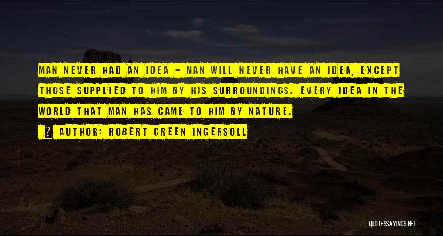 Robert Green Ingersoll Quotes: Man Never Had An Idea - Man Will Never Have An Idea, Except Those Supplied To Him By His Surroundings.