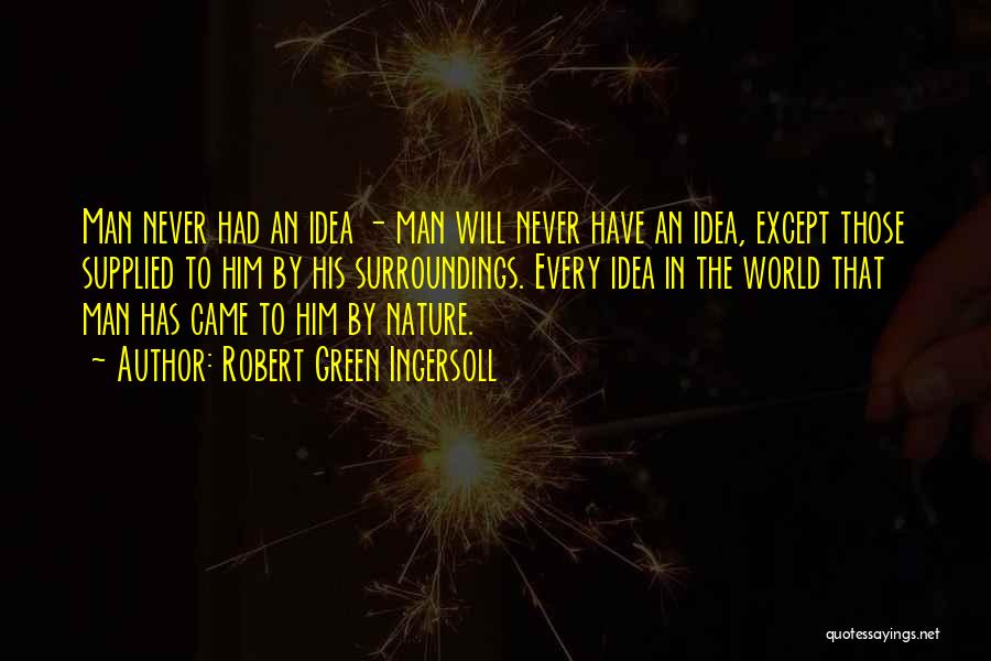 Robert Green Ingersoll Quotes: Man Never Had An Idea - Man Will Never Have An Idea, Except Those Supplied To Him By His Surroundings.