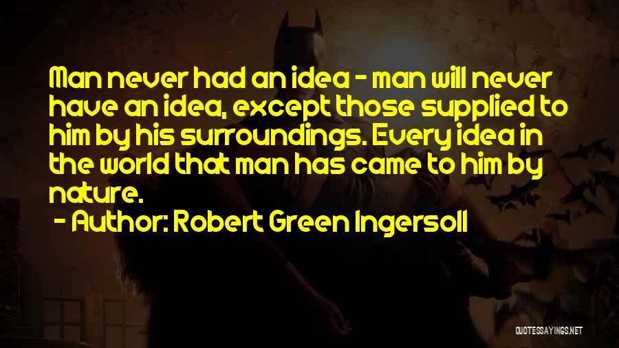 Robert Green Ingersoll Quotes: Man Never Had An Idea - Man Will Never Have An Idea, Except Those Supplied To Him By His Surroundings.
