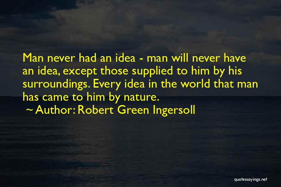 Robert Green Ingersoll Quotes: Man Never Had An Idea - Man Will Never Have An Idea, Except Those Supplied To Him By His Surroundings.