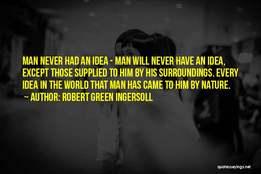 Robert Green Ingersoll Quotes: Man Never Had An Idea - Man Will Never Have An Idea, Except Those Supplied To Him By His Surroundings.