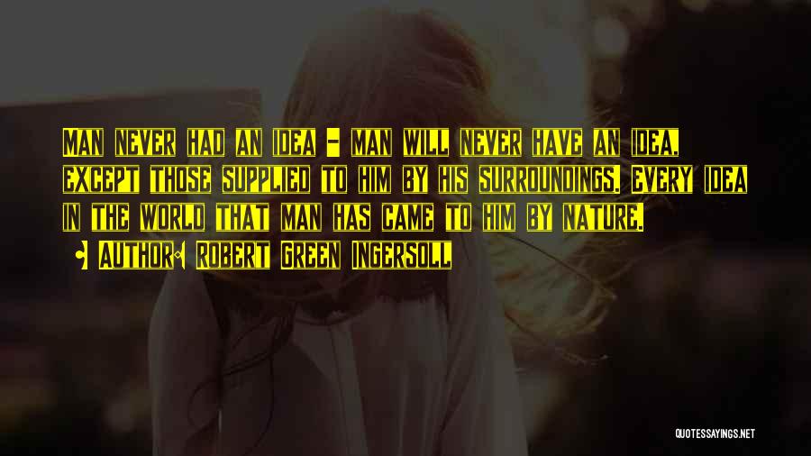 Robert Green Ingersoll Quotes: Man Never Had An Idea - Man Will Never Have An Idea, Except Those Supplied To Him By His Surroundings.