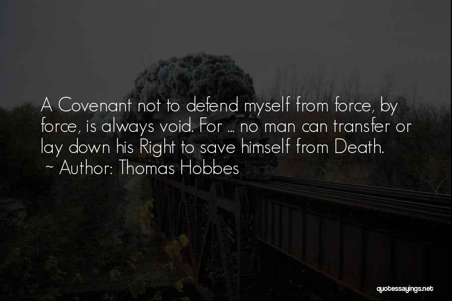 Thomas Hobbes Quotes: A Covenant Not To Defend Myself From Force, By Force, Is Always Void. For ... No Man Can Transfer Or