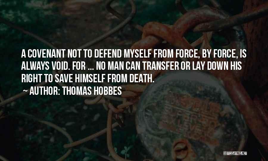 Thomas Hobbes Quotes: A Covenant Not To Defend Myself From Force, By Force, Is Always Void. For ... No Man Can Transfer Or