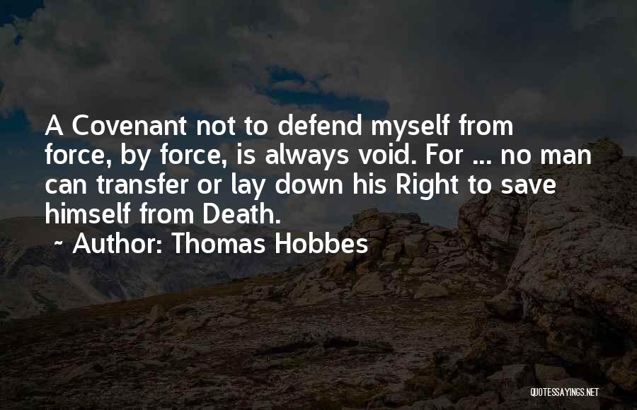 Thomas Hobbes Quotes: A Covenant Not To Defend Myself From Force, By Force, Is Always Void. For ... No Man Can Transfer Or