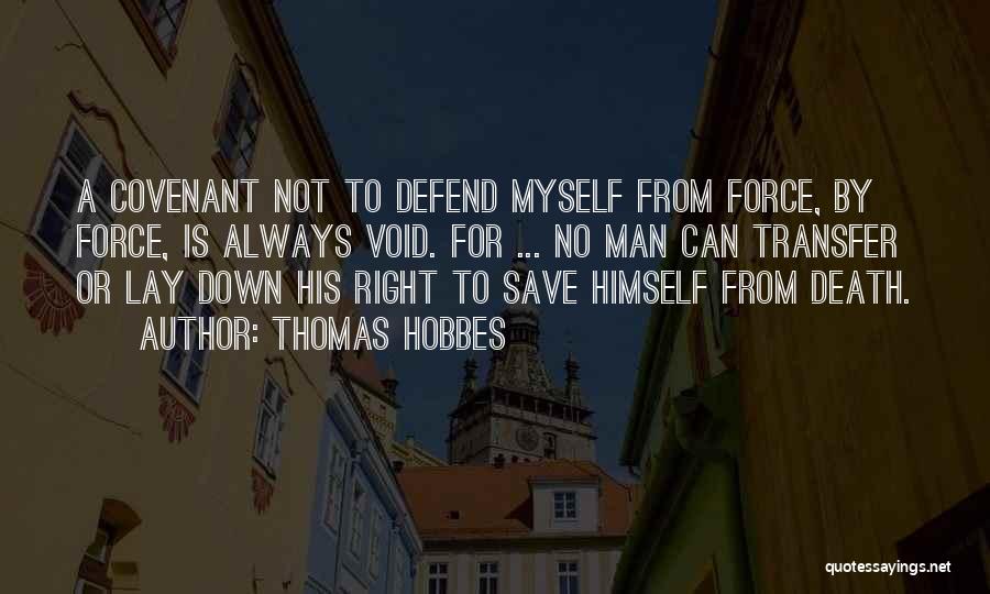 Thomas Hobbes Quotes: A Covenant Not To Defend Myself From Force, By Force, Is Always Void. For ... No Man Can Transfer Or