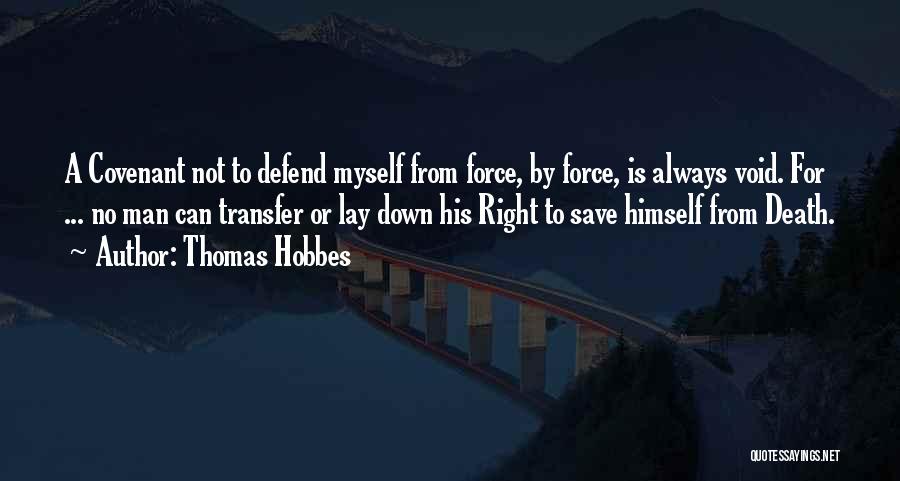 Thomas Hobbes Quotes: A Covenant Not To Defend Myself From Force, By Force, Is Always Void. For ... No Man Can Transfer Or