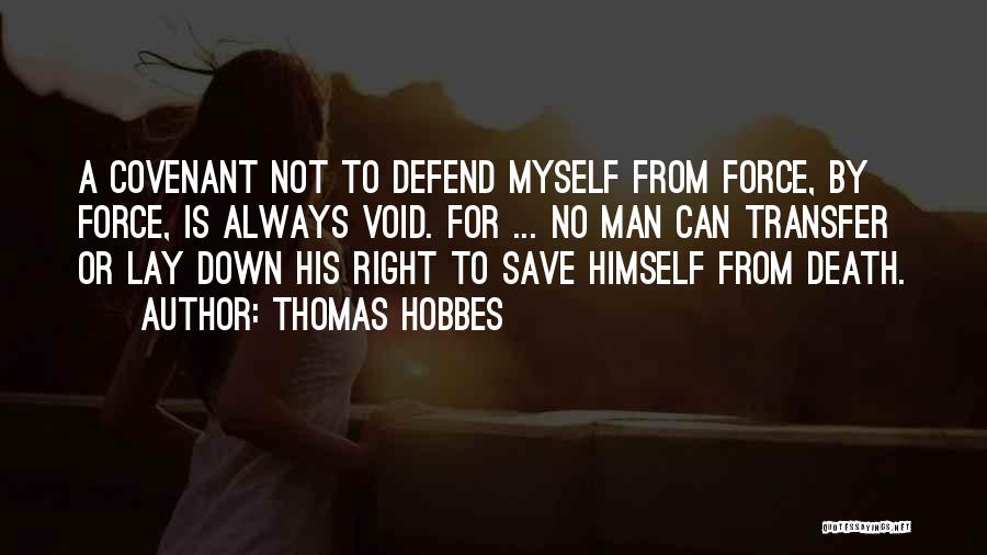 Thomas Hobbes Quotes: A Covenant Not To Defend Myself From Force, By Force, Is Always Void. For ... No Man Can Transfer Or