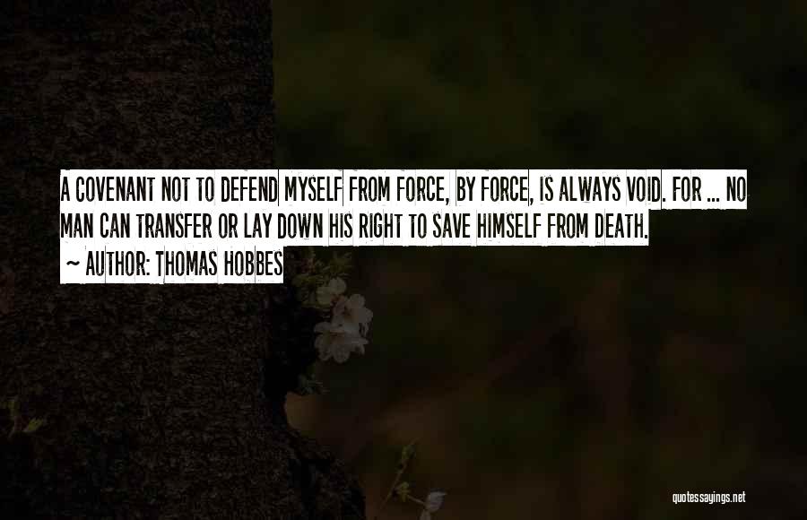 Thomas Hobbes Quotes: A Covenant Not To Defend Myself From Force, By Force, Is Always Void. For ... No Man Can Transfer Or