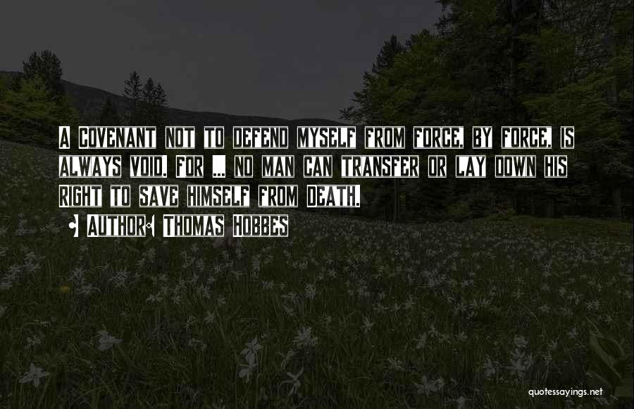 Thomas Hobbes Quotes: A Covenant Not To Defend Myself From Force, By Force, Is Always Void. For ... No Man Can Transfer Or