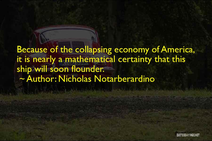 Nicholas Notarberardino Quotes: Because Of The Collapsing Economy Of America, It Is Nearly A Mathematical Certainty That This Ship Will Soon Flounder.