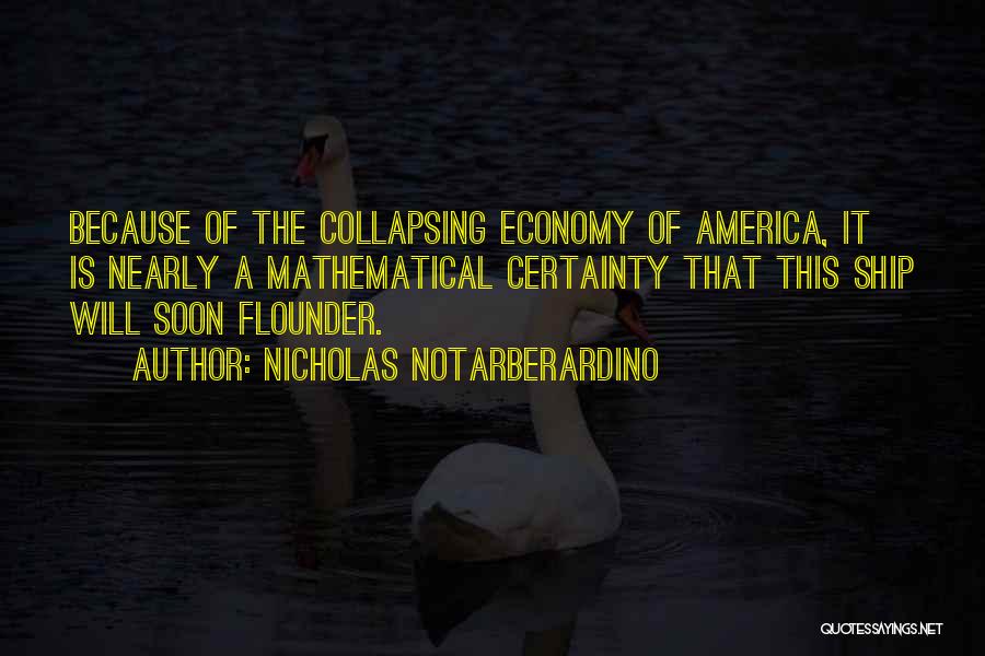 Nicholas Notarberardino Quotes: Because Of The Collapsing Economy Of America, It Is Nearly A Mathematical Certainty That This Ship Will Soon Flounder.