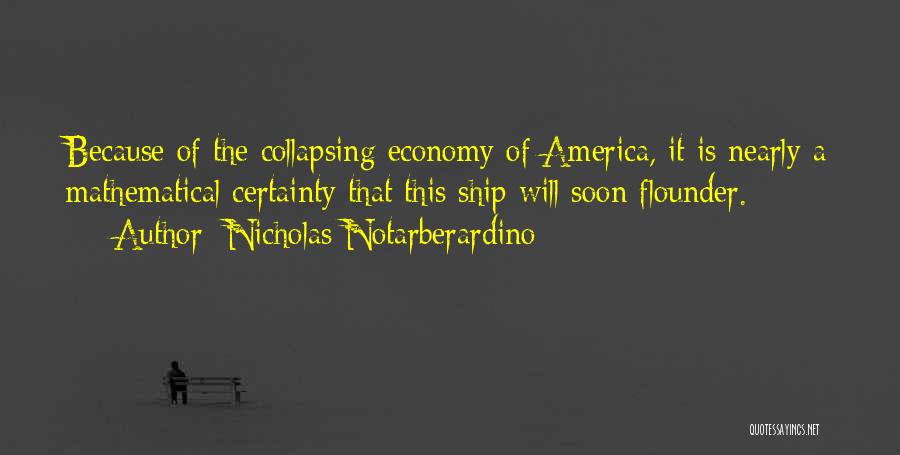 Nicholas Notarberardino Quotes: Because Of The Collapsing Economy Of America, It Is Nearly A Mathematical Certainty That This Ship Will Soon Flounder.